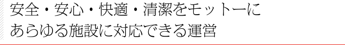 安全・安心・快適・清潔をモットーにあらゆる施設に対応できる運営