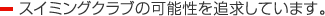 スイミングクラブの可能性を追求しています。